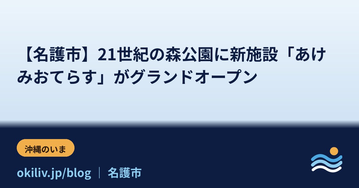 【名護市】21世紀の森公園に新施設「あけみおてらす」がグランドオープン