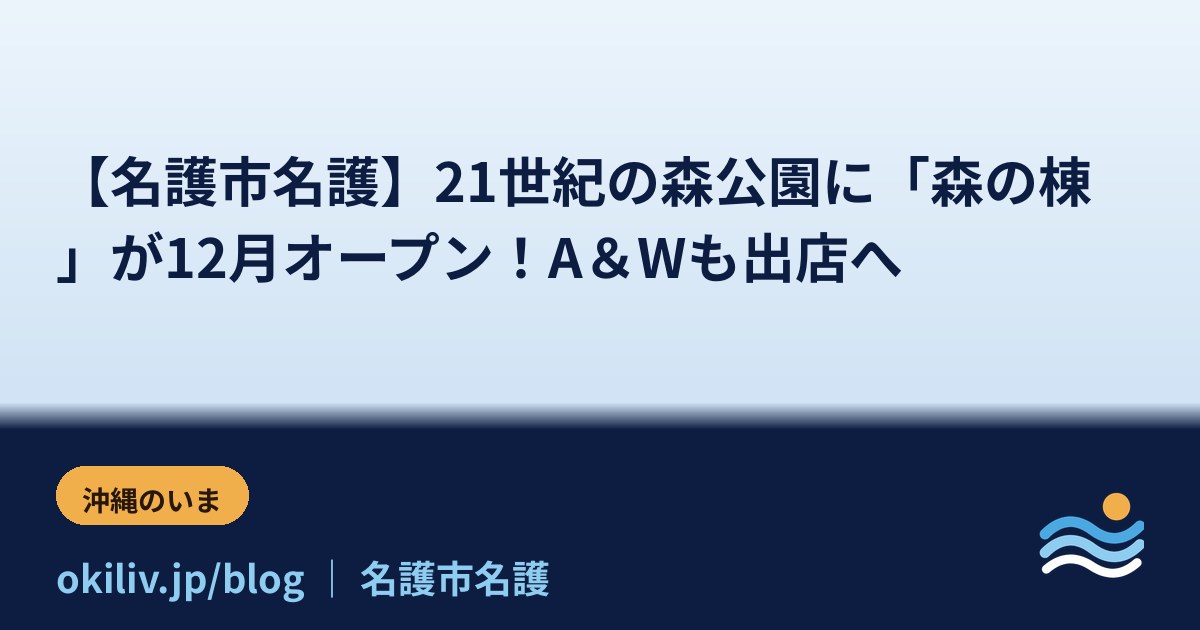 【名護市名護】21世紀の森公園に「森の棟」が12月オープン！A＆Wも出店へ