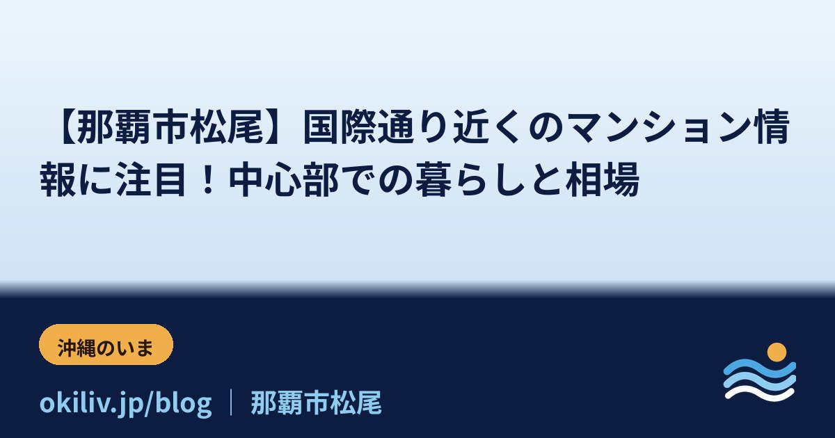 【那覇市松尾】国際通り近くのマンション情報に注目！中心部での暮らしと相場
