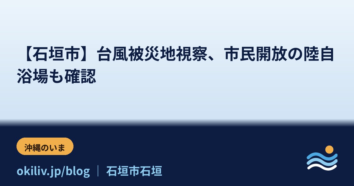 【石垣市】台風被災地視察、市民開放の陸自浴場も確認