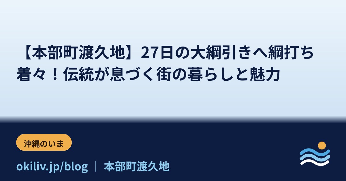 【本部町渡久地】27日の大綱引きへ綱打ち着々！伝統が息づく街の暮らしと魅力