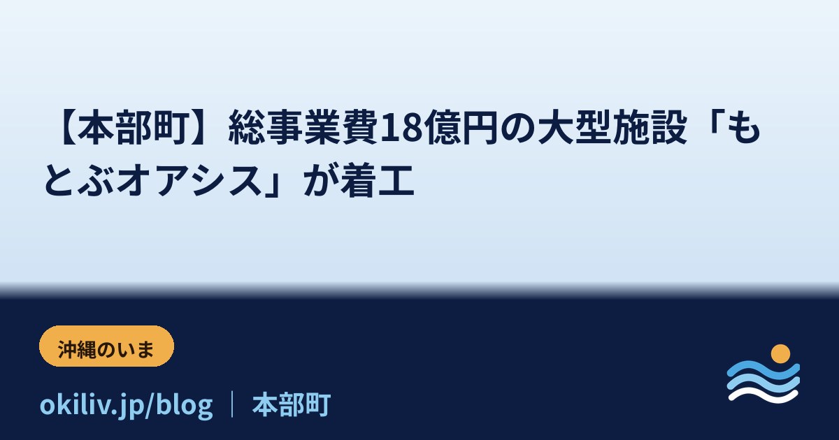 【本部町】総事業費18億円の大型施設「もとぶオアシス」が着工