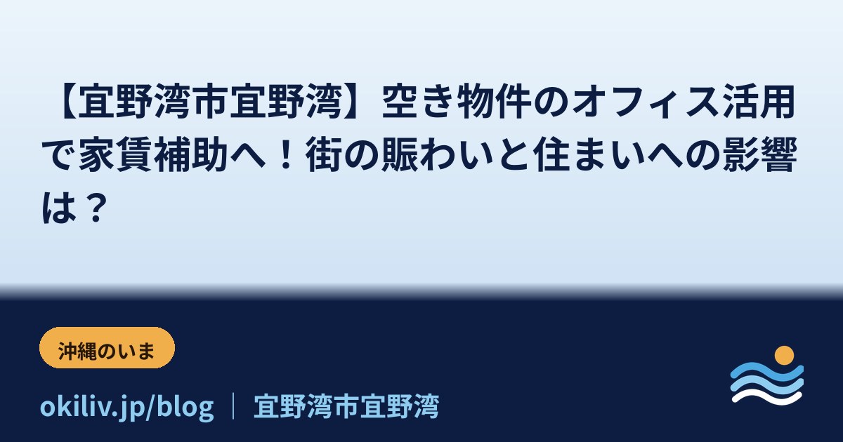 【宜野湾市宜野湾】空き物件のオフィス活用で家賃補助へ！街の賑わいと住まいへの影響は？