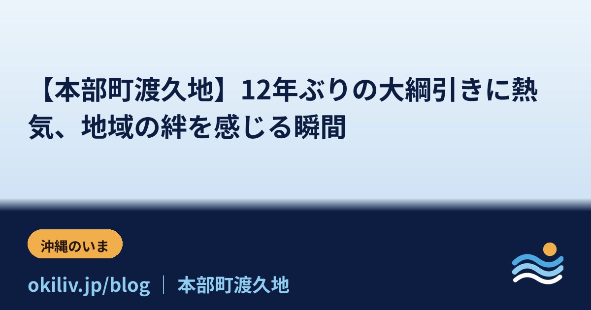 【本部町渡久地】12年ぶりの大綱引きに熱気、地域の絆を感じる瞬間