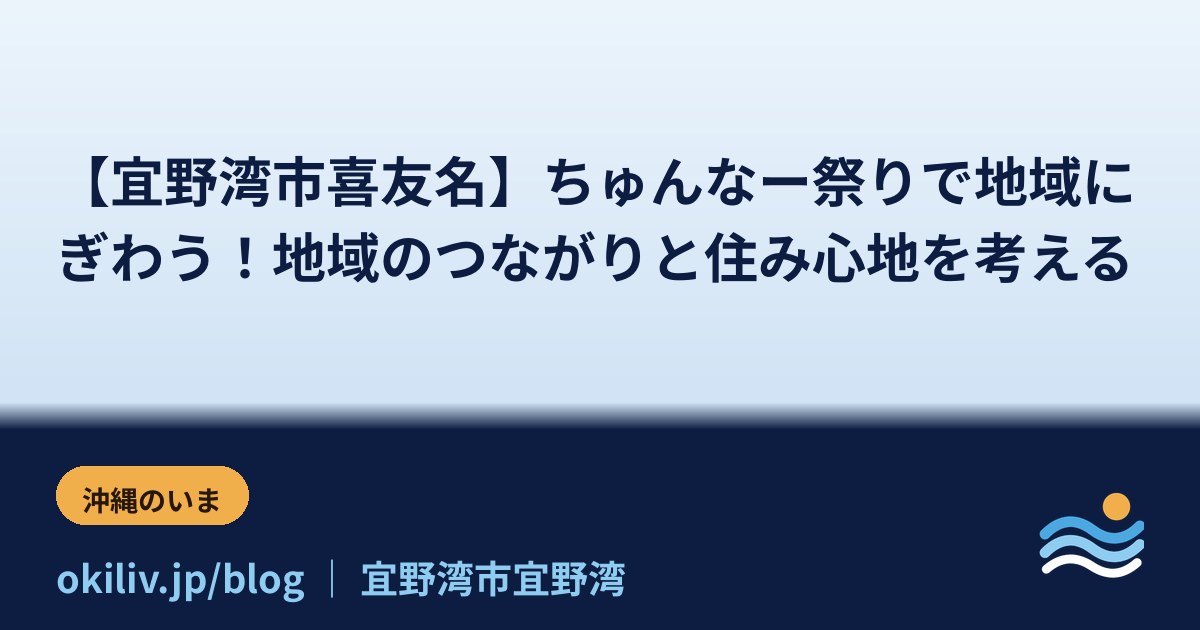 【宜野湾市喜友名】ちゅんなー祭りで地域にぎわう！地域のつながりと住み心地を考える