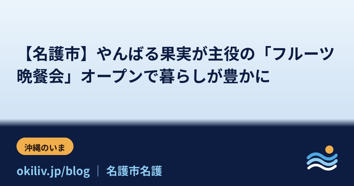 【名護市】やんばる果実が主役の「フルーツ晩餐会」オープンで暮らしが豊かに