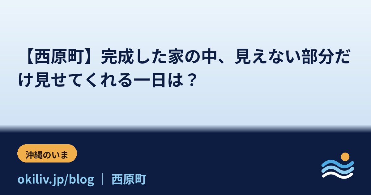 【西原町】完成した家の中、見えない部分だけ見せてくれる一日は？