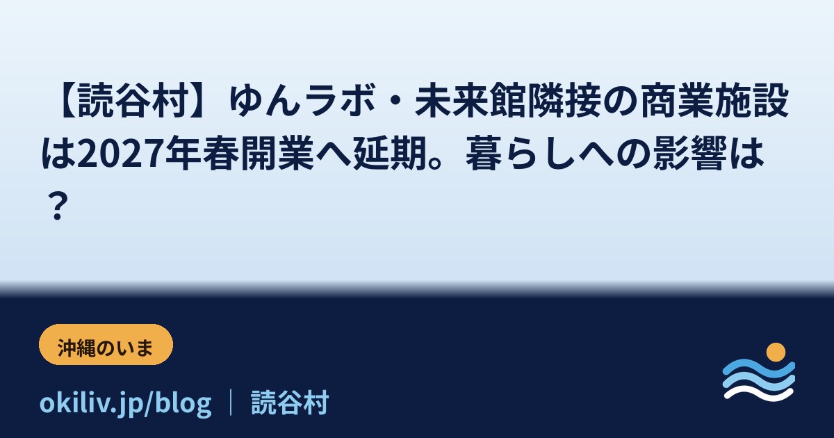 【読谷村】ゆんラボ・未来館隣接の商業施設は2027年春開業へ延期。暮らしへの影響は？